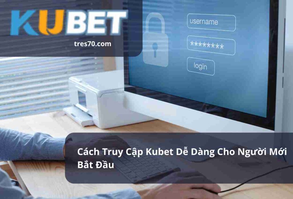 Cách Truy Cập Kubet Dễ Dàng Cho Người Mới Bắt Đầu