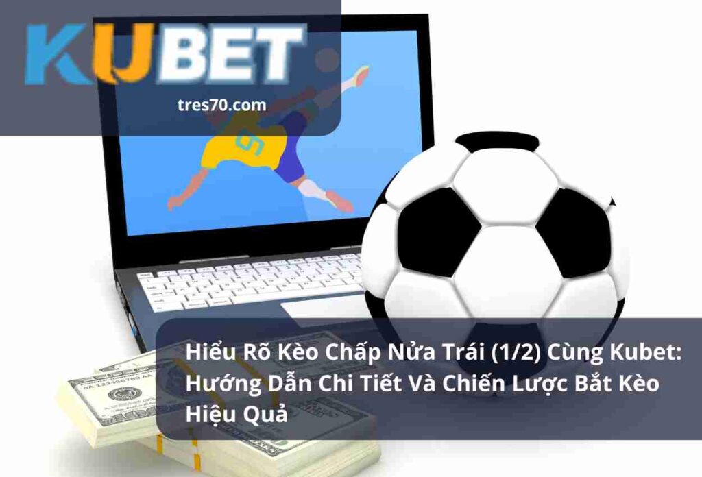 Hiểu Rõ Kèo Chấp Nửa Trái (1/2) Cùng Kubet: Hướng Dẫn Chi Tiết Và Chiến Lược Bắt Kèo Hiệu Quả