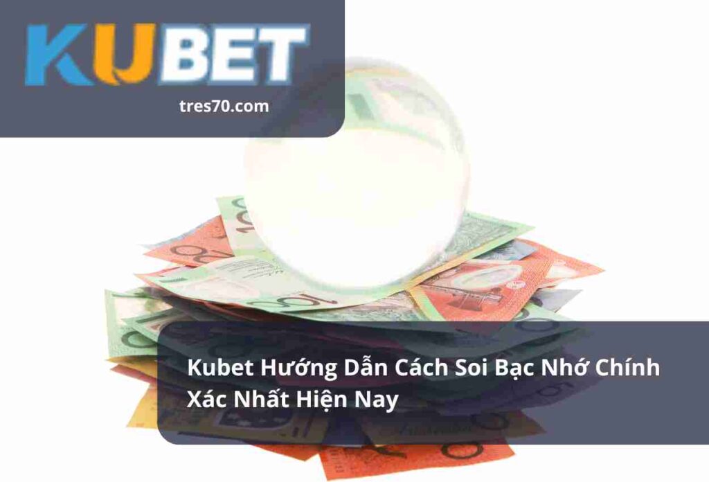 Kubet Hướng Dẫn Cách Soi Bạc Nhớ Chính Xác Nhất Hiện Nay