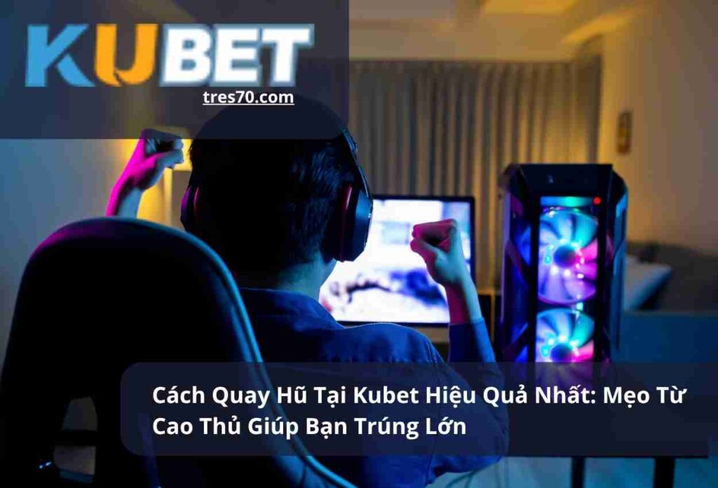 Cách Quay Hũ Tại Kubet Hiệu Quả Nhất Mẹo Từ Cao Thủ Giúp Bạn Trúng Lớn