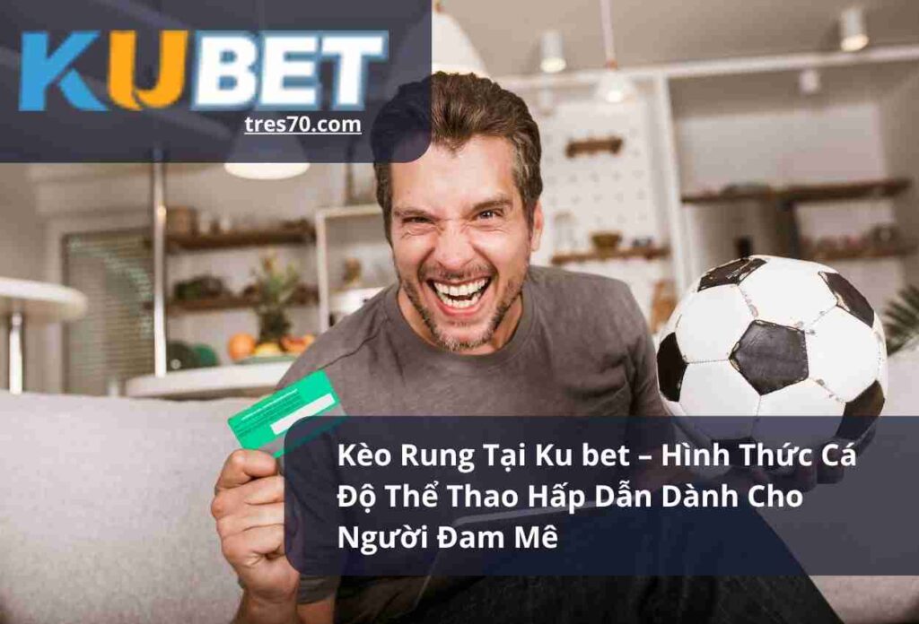 Kèo Rung Tại Ku bet – Hình Thức Cá Độ Thể Thao Hấp Dẫn Dành Cho Người Đam Mê