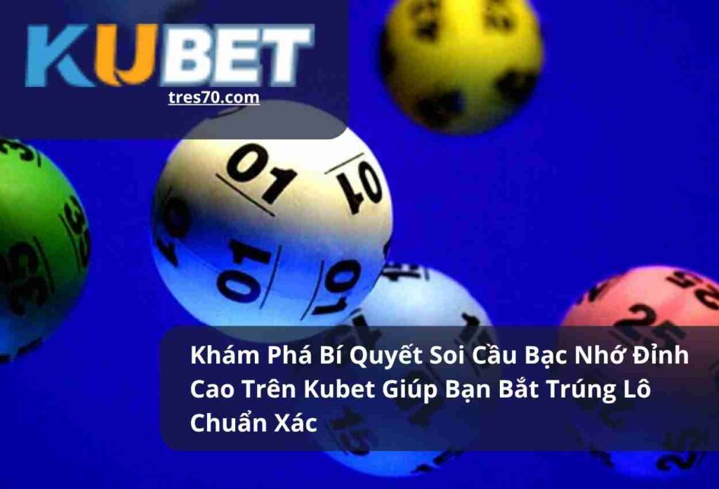 Khám Phá Bí Quyết Soi Cầu Bạc Nhớ Đỉnh Cao Trên Kubet Giúp Bạn Bắt Trúng Lô Chuẩn Xác