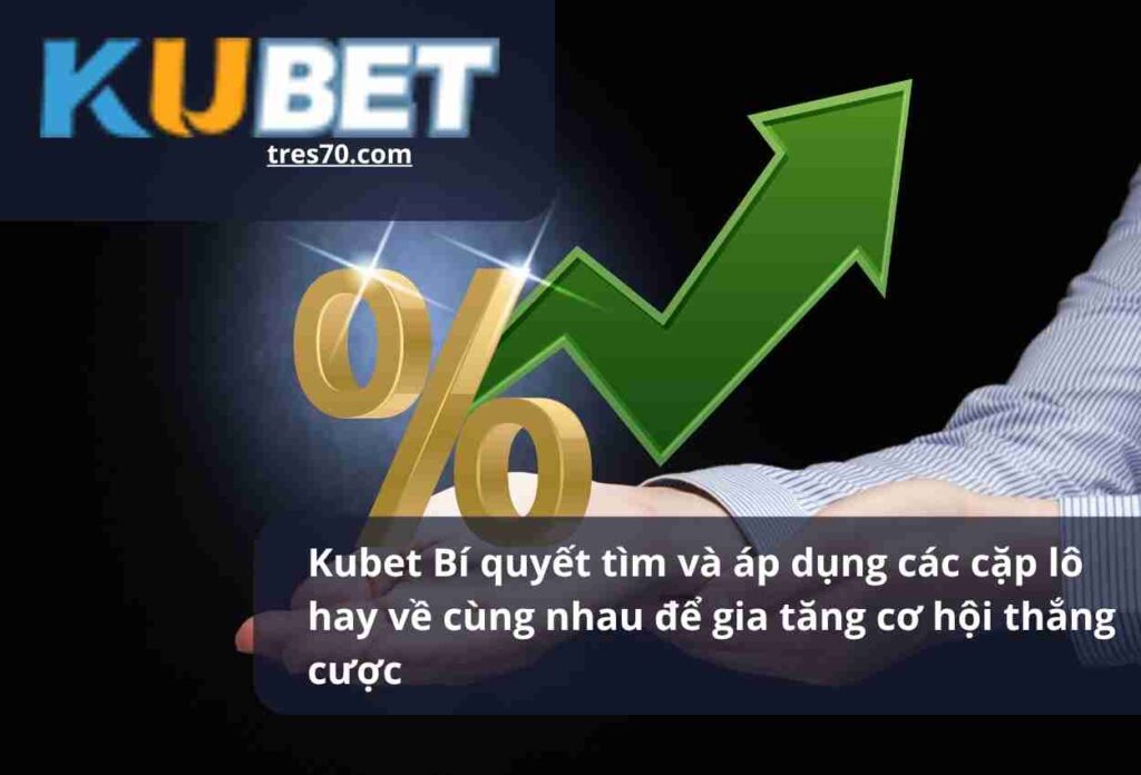 Kubet Bí quyết tìm và áp dụng các cặp lô hay về cùng nhau để gia tăng cơ hội thắng cược