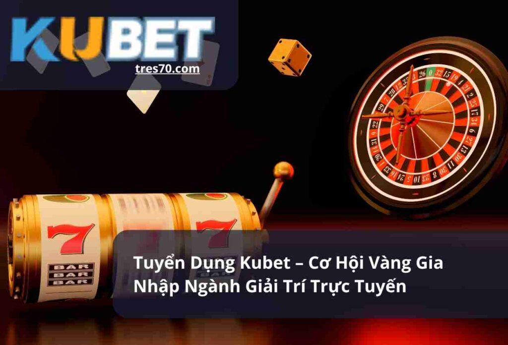 Tuyển Dụng Kubet – Cơ Hội Vàng Gia Nhập Ngành Giải Trí Trực Tuyến