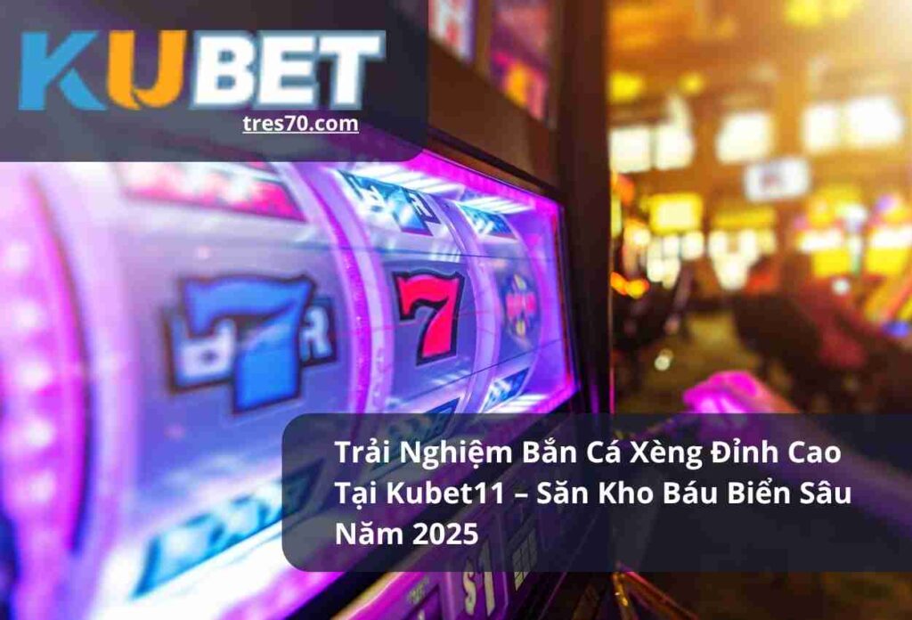 Trải Nghiệm Bắn Cá Xèng Đỉnh Cao Tại Kubet11 – Săn Kho Báu Biển Sâu Năm 2025