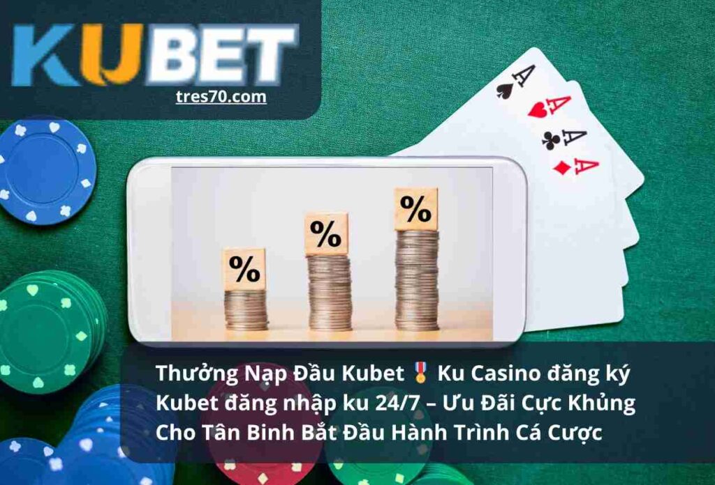 Thưởng Nạp Đầu Kubet 🎖 Ku Casino đăng ký Kubet đăng nhập ku 24/7 – Ưu Đãi Cực Khủng Cho Tân Binh Bắt Đầu Hành Trình Cá Cược