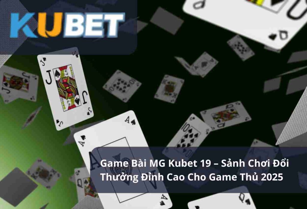 Game Bài MG Kubet 19 – Sảnh Chơi Đổi Thưởng Đỉnh Cao Cho Game Thủ 2025
