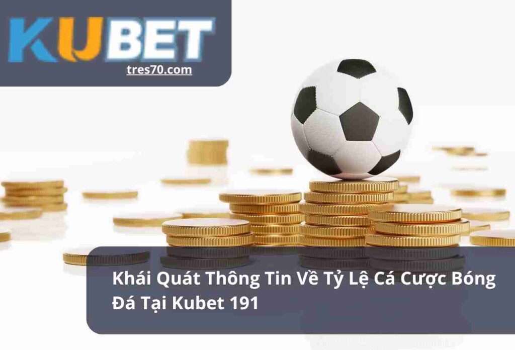 Khái Quát Thông Tin Về Tỷ Lệ Cá Cược Bóng Đá Tại Kubet 191