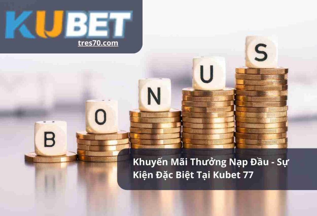 Khuyến Mãi Thưởng Nạp Đầu - Sự Kiện Đặc Biệt Tại Kubet 77