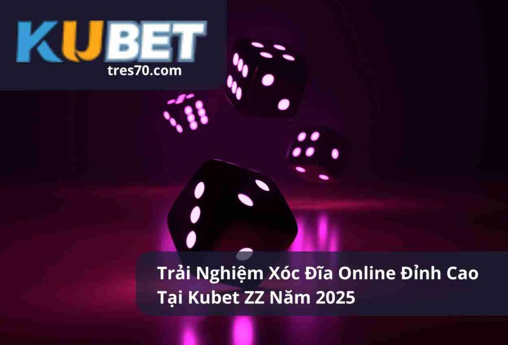 Trải Nghiệm Xóc Đĩa Online Đỉnh Cao Tại Kubet ZZ Năm 2025